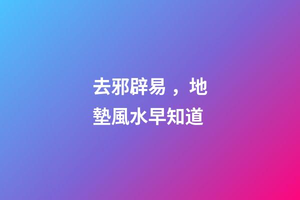 去邪辟易，地墊風水早知道